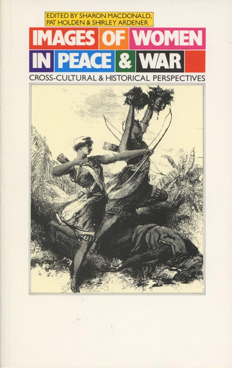 Images of Women in Peace and War: Cross-cultural and Historical Perspectives