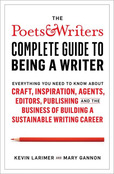 The Poets & Writers Complete Guide to Being a Writer: Everything You Need to Know About Craft, Inspiration, Agents, Editors, Publishing, and the Business of Building a Sustainable Writing Career