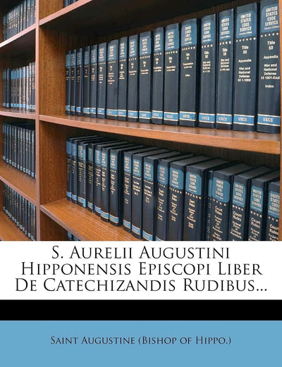 S. Aurelii Augustini Hipponensis Episcopi Liber de Catechizandis Rudibus... (Latin Edition)