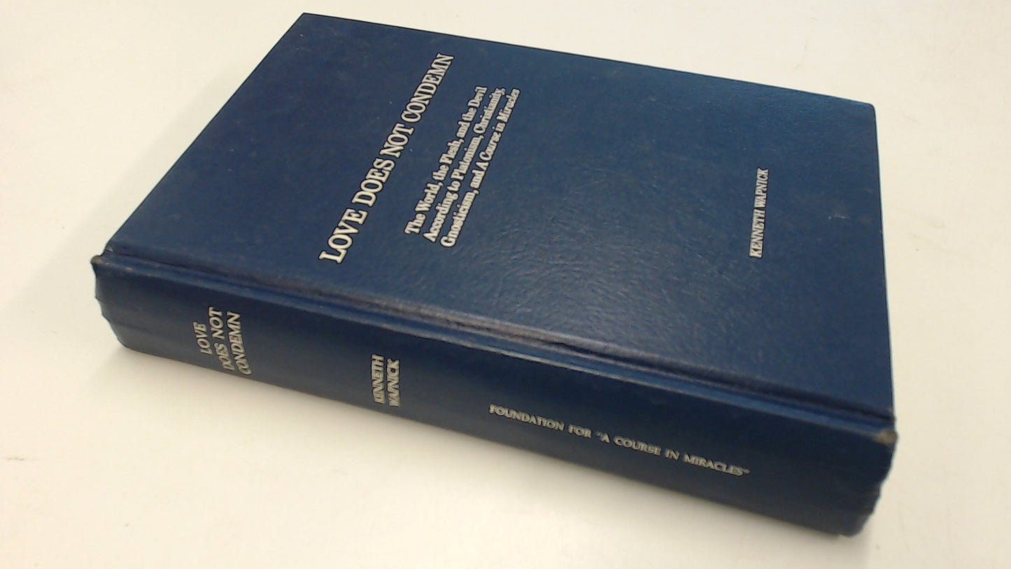 Love Does Not Condemn: The World, the Flesh, and the Devil According to Platonism, Christianity, Gnosticism, and 'A Course in Miracles'