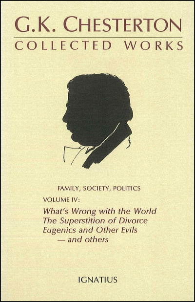 The Collected Works of G. K. Chesterton, Vol. 4: What's Wrong with the World / The Superstition of Divorce / Eugenics and Other Evils / Divorce versus Democracy / Social Reform versus Birth Control
