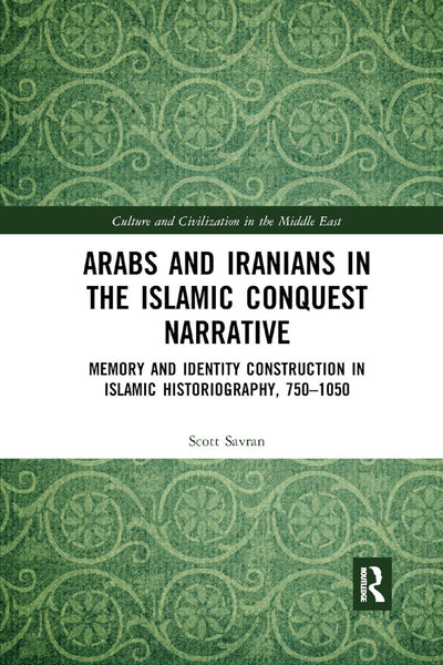 Arabs and Iranians in the Islamic Conquest Narrative: Memory and Identity Construction in Islamic Historiography, 750-1050 (Culture and Civilization in the Middle East)