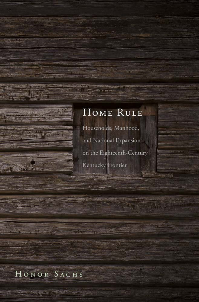 Home Rule: Households, Manhood, and National Expansion on the Eighteenth-Century Kentucky Frontier (The Lamar Series in Western History)