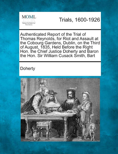 Authenticated Report of the Trial of Thomas Reynolds, for Riot and Assault at the Cobourg Gardens, Dublin, on the Third of August, 1835, Held Before ... Baron the Hon. Sir William Cusack Smith, Bart