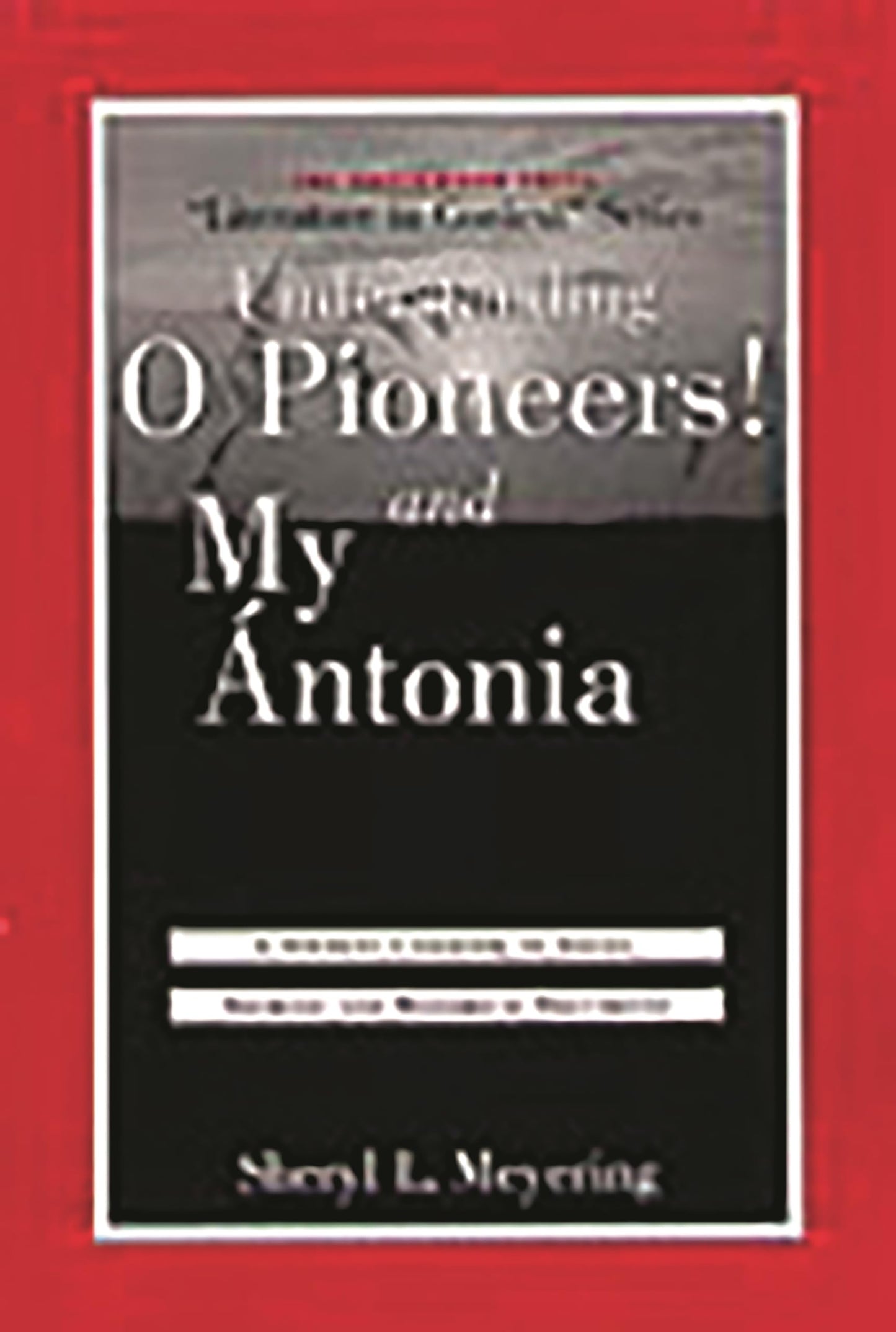 Understanding O Pioneers! and My Antonia: A Student Casebook to Issues, Sources, and Historical Documents (The Greenwood Press "Literature in Context" Series)