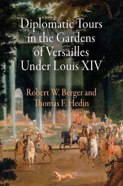 Diplomatic Tours in the Gardens of Versailles Under Louis XIV (Penn Studies in Landscape Architecture)