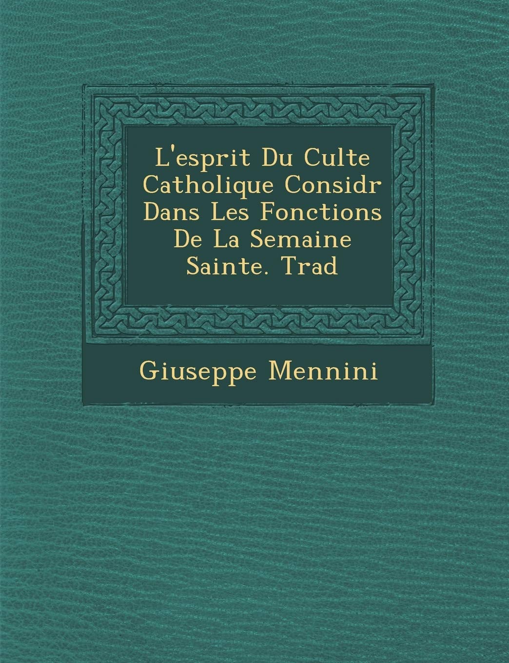 L'Esprit Du Culte Catholique Consid R Dans Les Fonctions de La Semaine Sainte. Trad (French Edition)