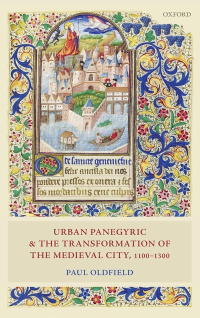 Urban Panegyric and the Transformation of the Medieval City, 1100-1300 (Oxford Studies in Medieval European History)