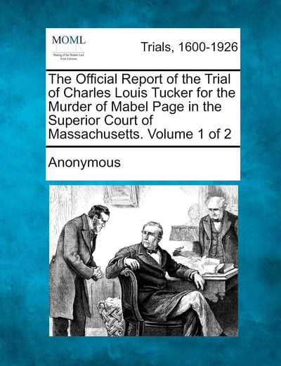 The Official Report of the Trial of Charles Louis Tucker for the Murder of Mabel Page in the Superior Court of Massachusetts. Volume 1 of 2