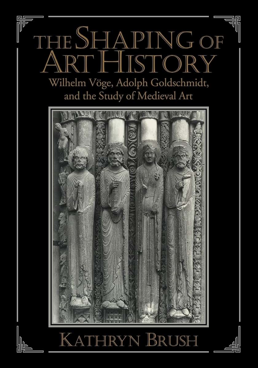 The Shaping of Art History: Wilhelm Vge, Adolph Goldschmidt, and the Study of Medieval Art