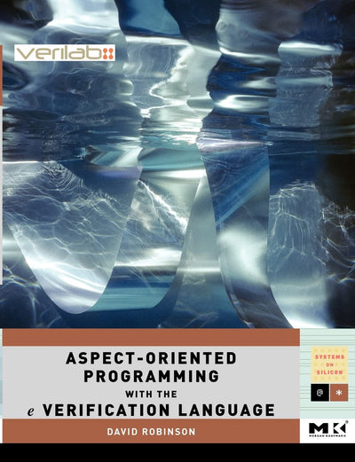 Aspect-Oriented Programming with the e Verification Language: A Pragmatic Guide for Testbench Developers (Volume .) (Systems on Silicon, Volume .)