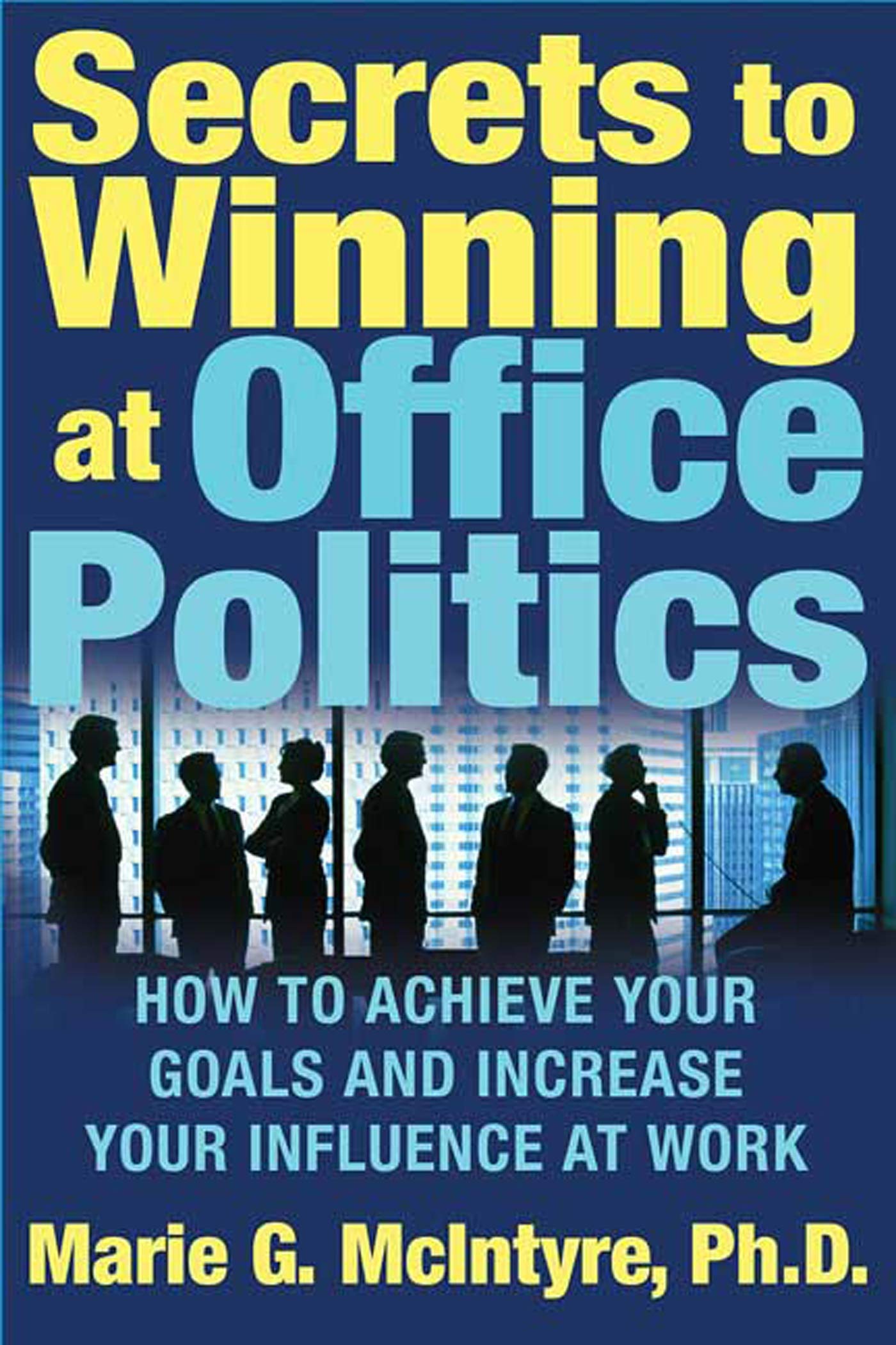 Secrets to Winning at Office Politics by Marie G. McIntyre