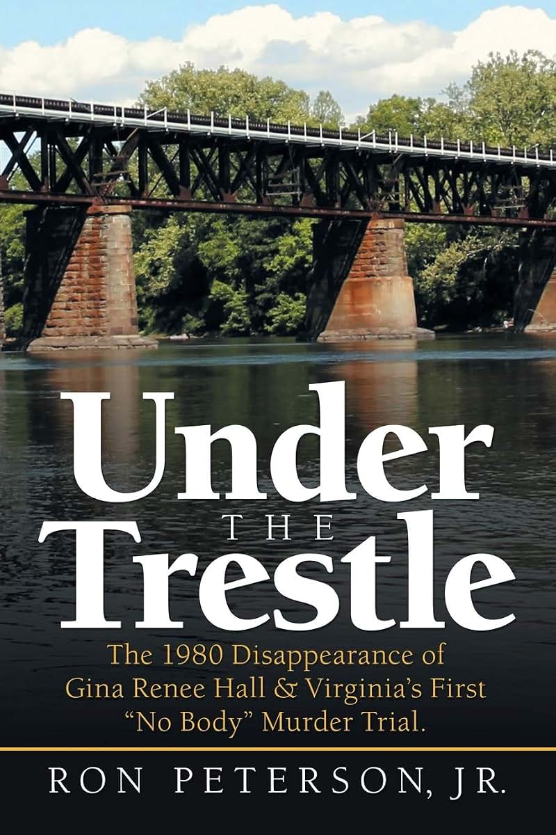 Under the Trestle: The 1980 Disappearance of Gina Renee Hall & Virginias First No Body Murder Trial.