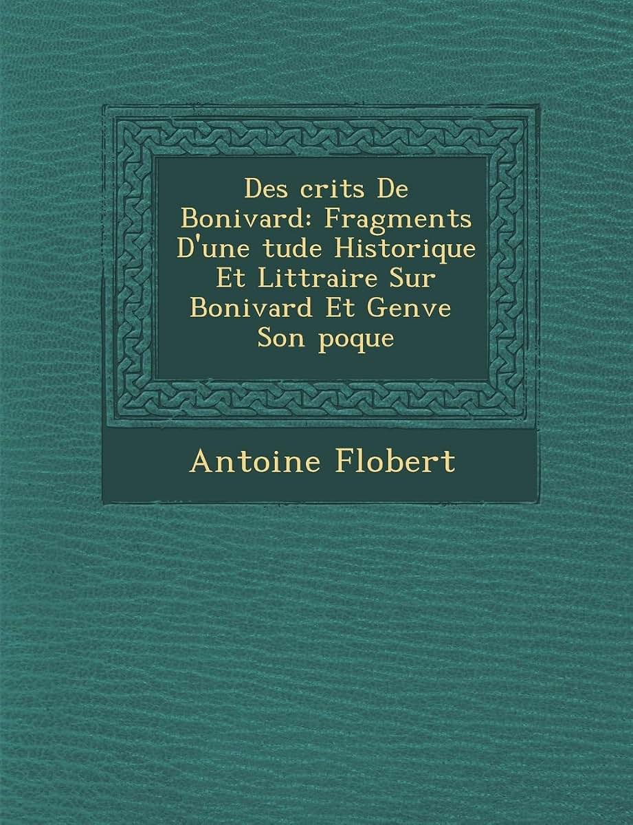 Des Crits de Bonivard: Fragments D'Une Tude Historique Et Litt Raire Sur Bonivard Et Gen Ve Son Poque (French Edition)