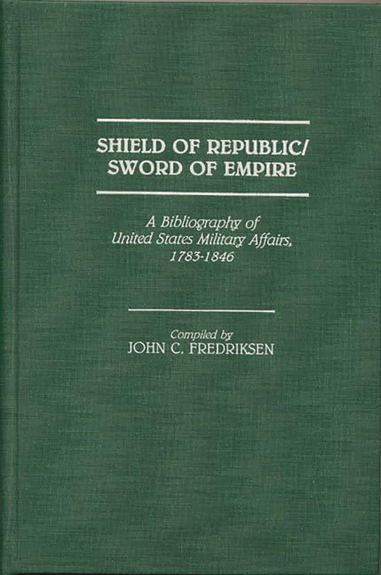 Shield of Republic/Sword of Empire: A Bibliography of United States Military Affairs, 1783-1846 (Bibliographies and Indexes in American History)