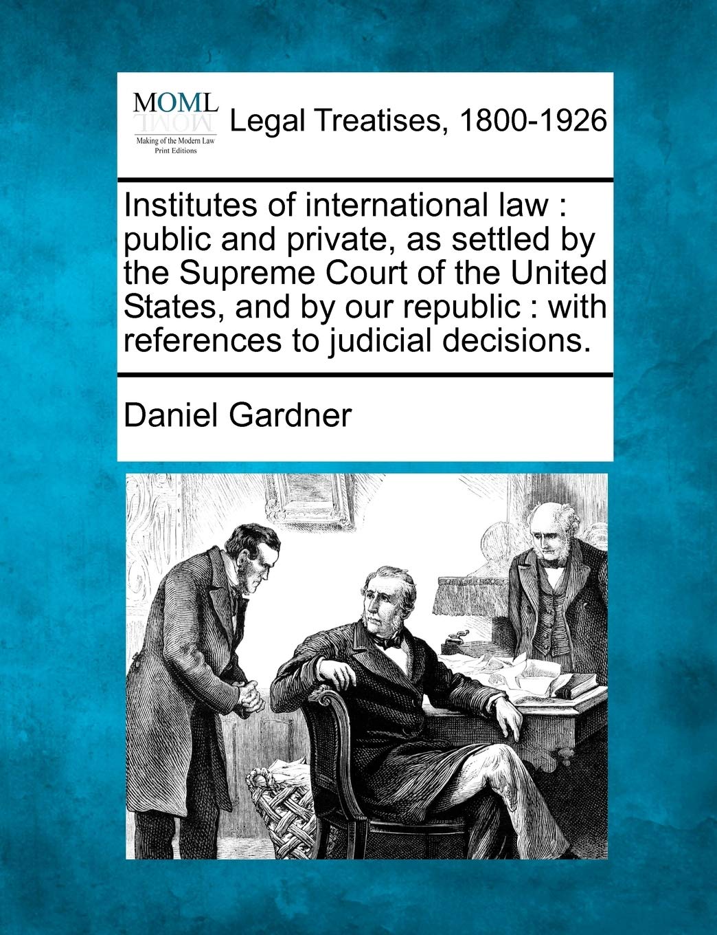Institutes of international law: public and private, as settled by the Supreme Court of the United States, and by our republic: with references to judicial decisions.