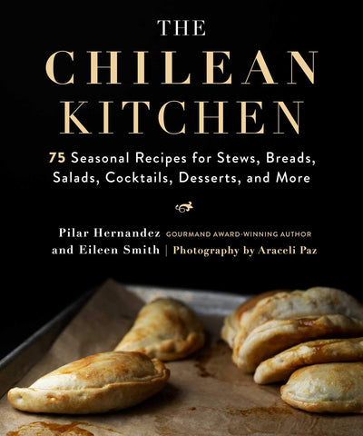 Chilean Kitchen: 75 Seasonal Recipes for Stews, Breads, Salads, Cocktails, Desserts, and More