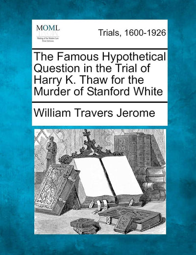 The Famous Hypothetical Question in the Trial of Harry K. Thaw for the Murder of Stanford White