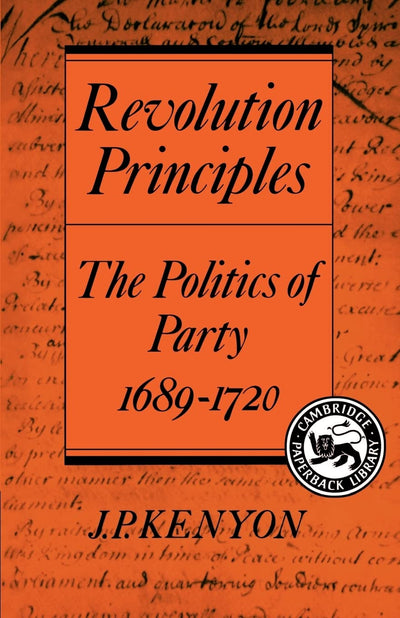 Revolution Principles: The Politics of Party 1689-1720 (Cambridge Studies in the History and Theory of Politics)