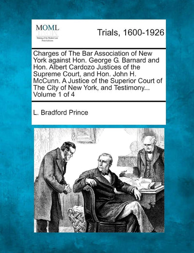 Charges of The Bar Association of New York against Hon. George G. Barnard and Hon. Albert Cardozo Justices of the Supreme Court, and Hon. John H. ... of New York, and Testimony... Volume 1 of 4