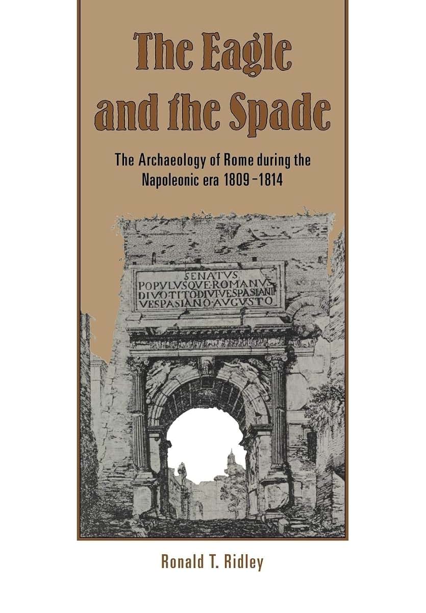The Eagle and the Spade: Archaeology in Rome during the Napoleonic Era