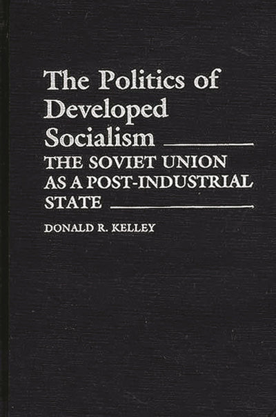 The Politics of Developed Socialism: The Soviet Union as a Post-Industrial State (Contributions in Political Science)