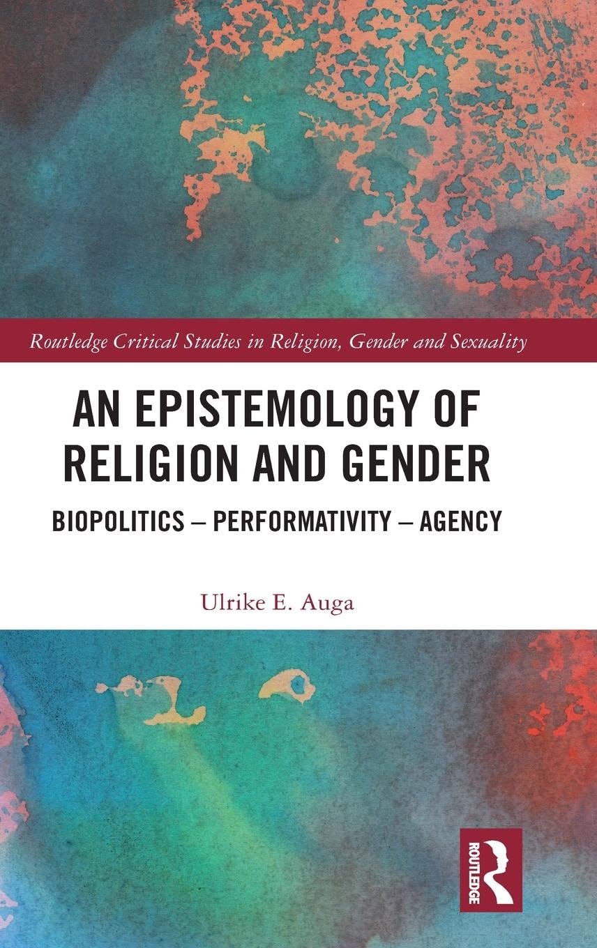 An Epistemology of Religion and Gender: Biopolitics, Performativity and Agency (Routledge Critical Studies in Religion, Gender and Sexuality)