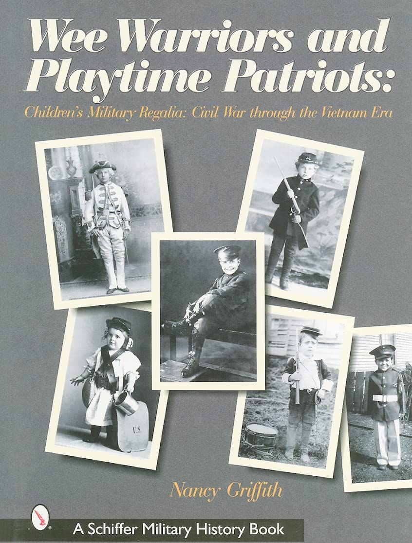 Wee Warriors and Playtime Patriots: Children's Military Regalia, Civil War Through the Vietnam Era (Schiffer Military History Book)