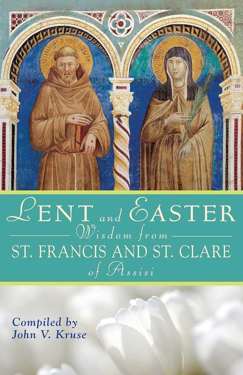 Lent and Easter Wisdom From St. Francis and St. Clare of Assisi (Lent & Easter Wisdom)