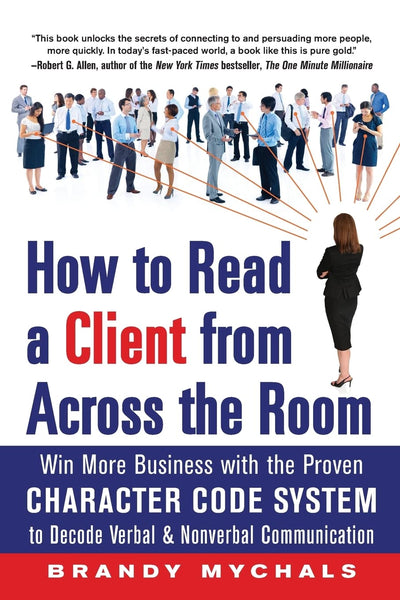 How to Read a Client from Across the Room: Win More Business with the Proven Character Code System to Decode Verbal and Nonverbal Communication