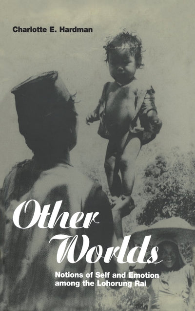 Other Worlds: Notions of Self and Emotion among the Lohorung Rai (Explorations in Anthropology)