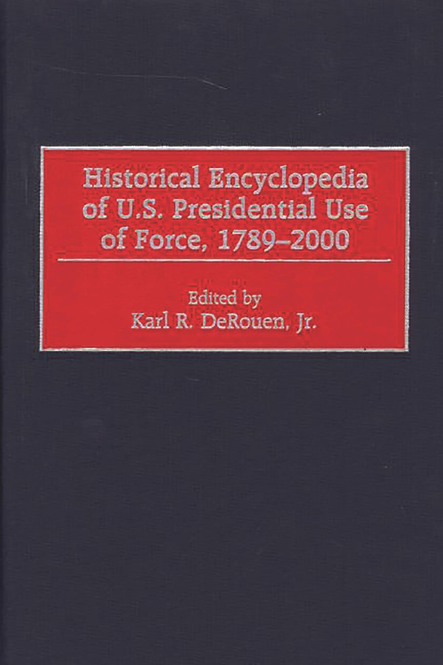 Historical Encyclopedia of U.S. Presidential Use of Force, 1789-2000
