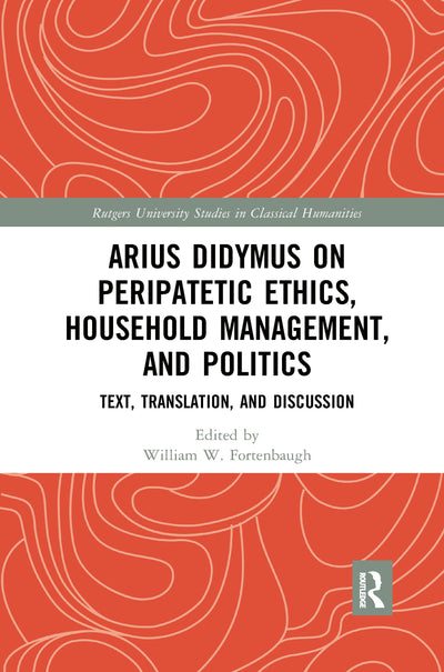Arius Didymus on Peripatetic Ethics, Household Management, and Politics: Text, Translation, and Discussion (Rutgers University Studies in Classical Humanities)