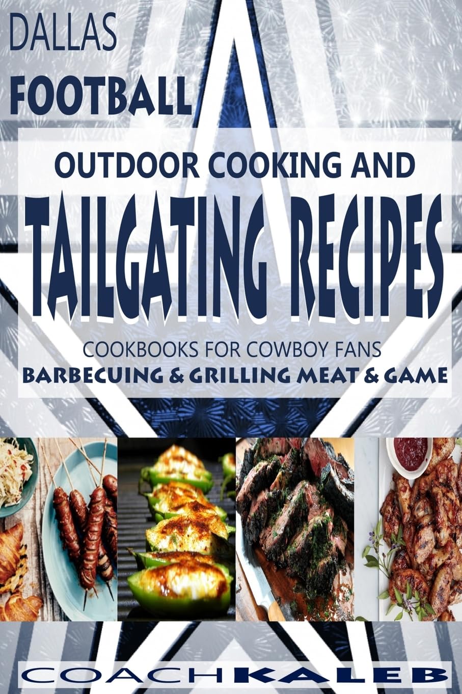 Cookbooks for Fans: Dallas Football Outdoor Cooking and Tailgating Recipes: Cookbooks for Cowboy FANS - Barbecuing & Grilling Meat & Game (Outdoor Cooking and Tailgating ~ American Football Recipes)