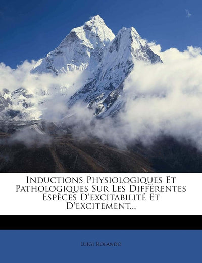Inductions Physiologiques Et Pathologiques Sur Les Différentes Espces D'excitabilité Et D'excitement... (French Edition)
