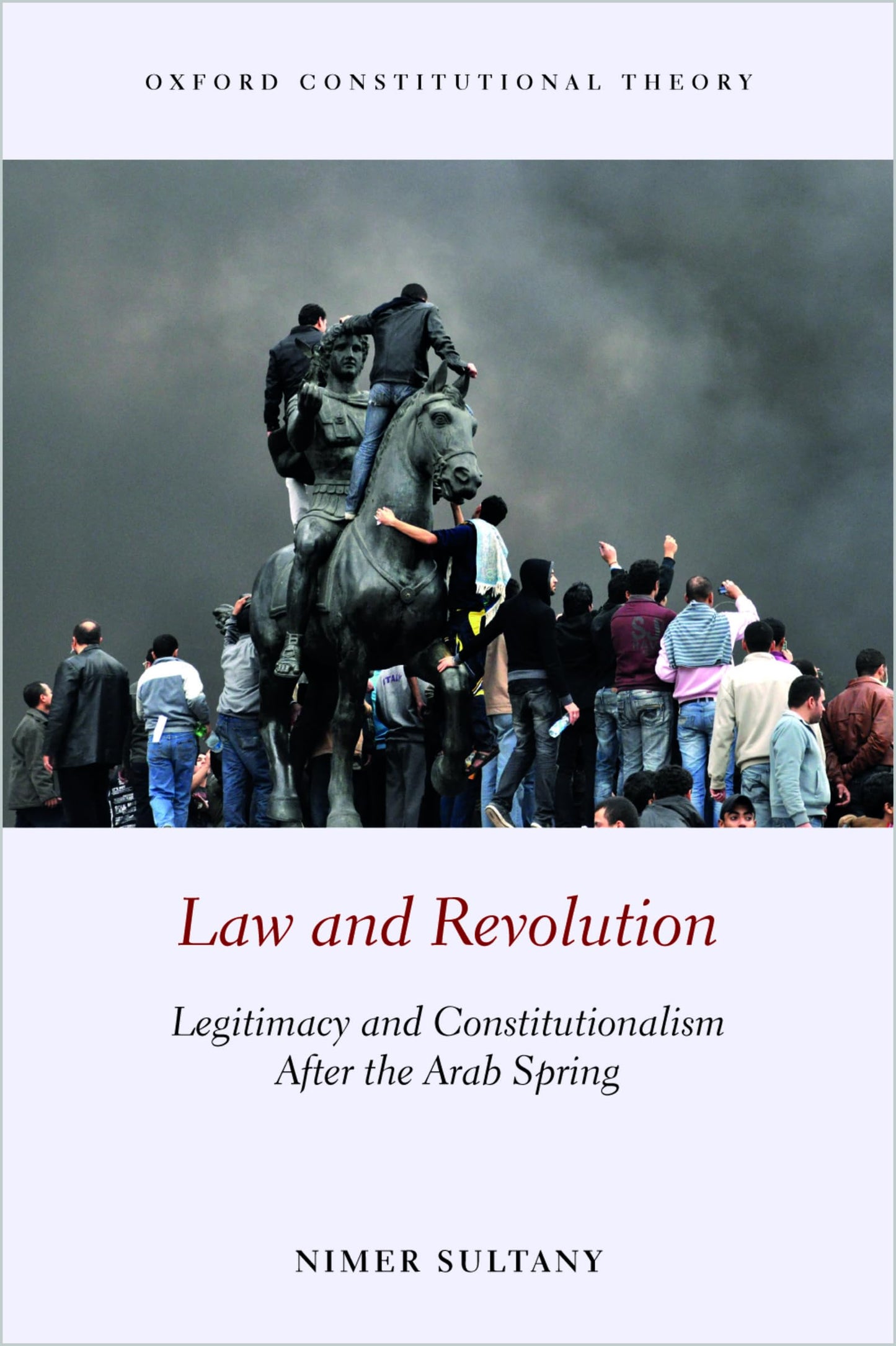 Law and Revolution: Legitimacy and Constitutionalism After the Arab Spring (Oxford Constitutional Theory)