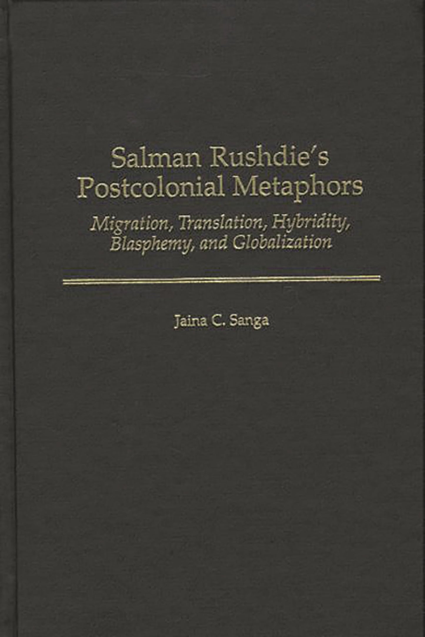 Salman Rushdie's Postcolonial Metaphors: Migration, Translation, Hybridity, Blasphemy, and Globalization (Contributions to the Study of World Literature)