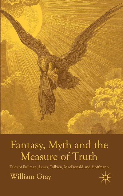 Fantasy, Myth and the Measure of Truth: Tales of Pullman, Lewis, Tolkien, MacDonald and Hoffmann
