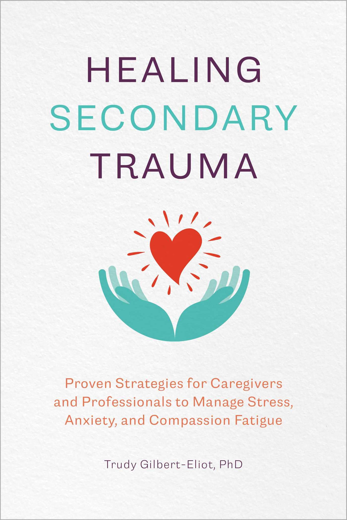 Healing Secondary Trauma: Proven Strategies for Caregivers and Professionals to Manage Stress, Anxiety, and Compassion Fatigue