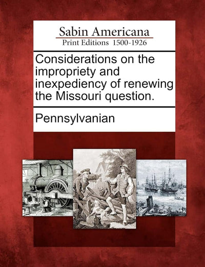 Considerations on the Impropriety and Inexpediency of Renewing the Missouri Question.