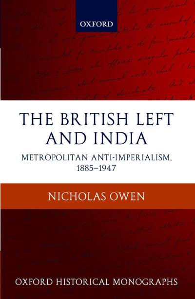 The British Left and India: Metropolitan Anti-Imperialism, 1885-1947 (Oxford Historical Monographs)