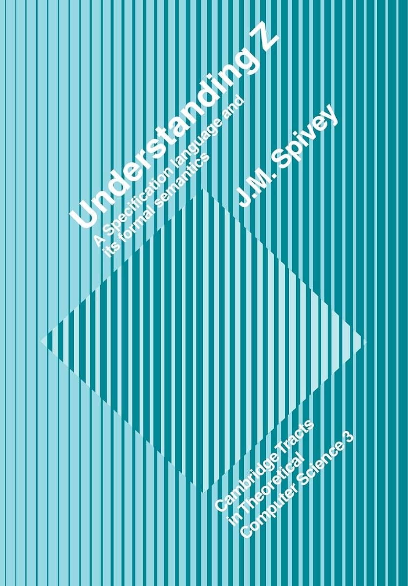 Understanding Z: A Specification Language and its Formal Semantics (Cambridge Tracts in Theoretical Computer Science, Series Number 3)