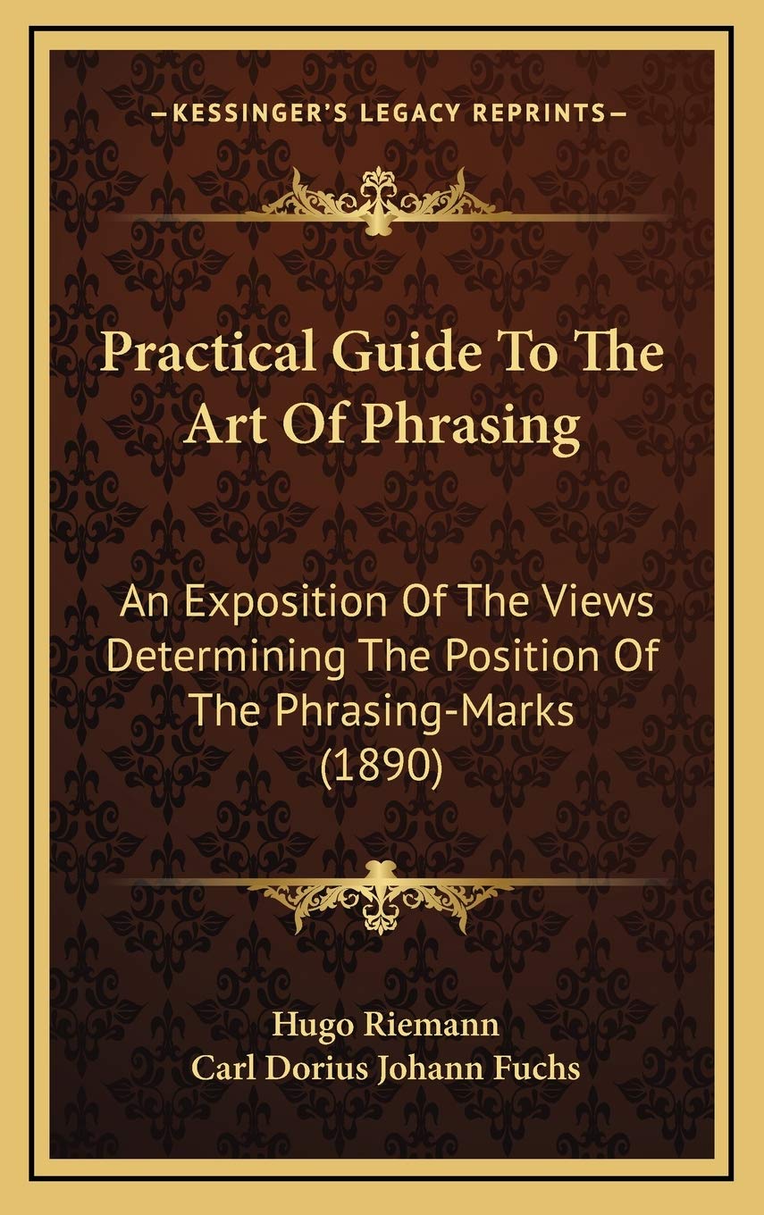 Practical Guide To The Art Of Phrasing: An Exposition Of The Views Determining The Position Of The Phrasing-Marks (1890)
