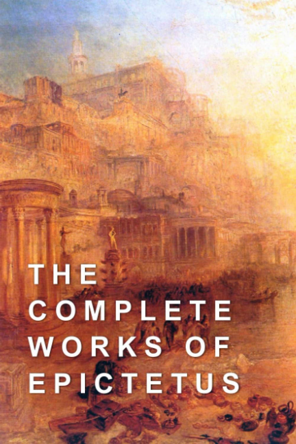 The Complete Works of Epictetus by Epictetus