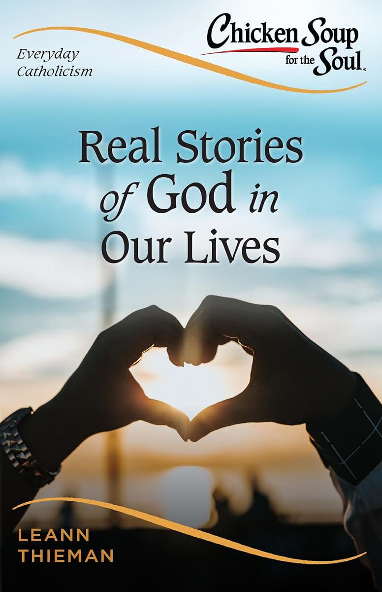 Chicken Soup for the Soul, Everyday Catholicism: Real Stories of God in Our Lives (Chicken Soup for the Soul: Catholic Edition)