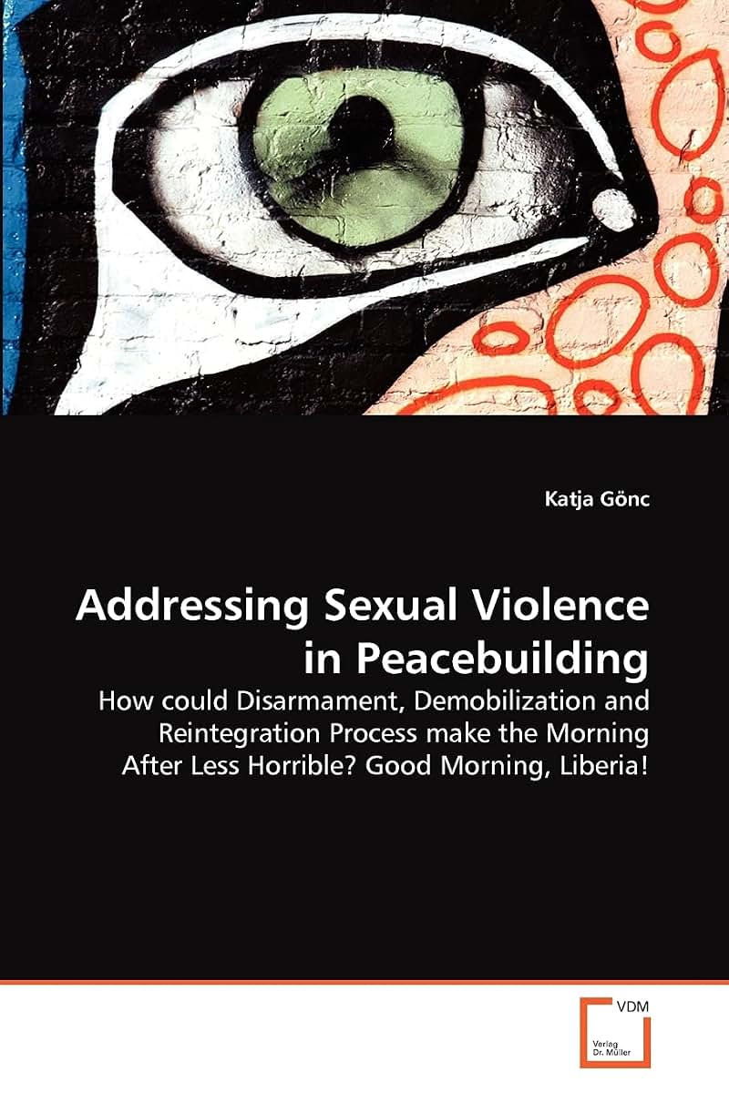 Addressing Sexual Violence in Peacebuilding: How could Disarmament, Demobilization and Reintegration Process make the Morning After Less Horrible? Good Morning, Liberia!