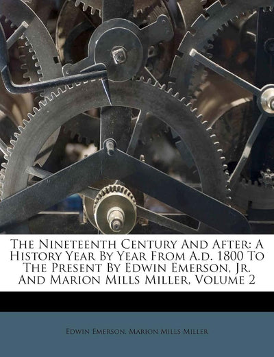 The Nineteenth Century and After: A History Year by Year from A.D. 1800 to the Present by Edwin Emerson, Jr. and Marion Mills Miller, Volume 2