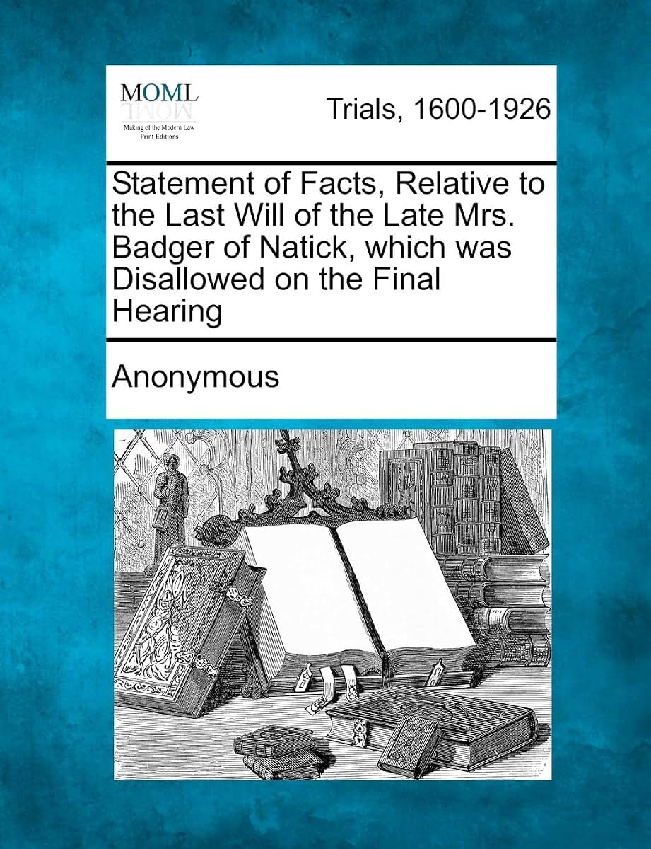 Statement of Facts, Relative to the Last Will of the Late Mrs. Badger of Natick, Which Was Disallowed on the Final Hearing