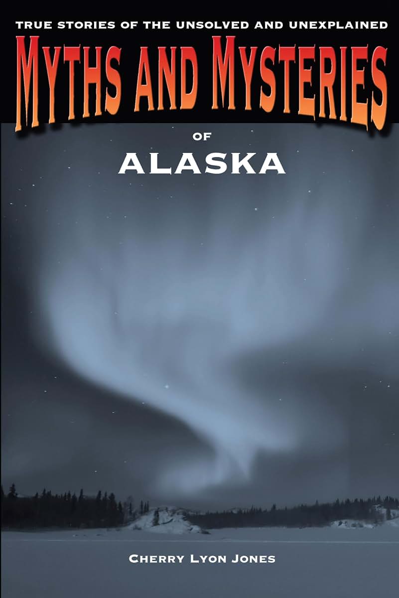 Myths and Mysteries of Alaska: True Stories Of The Unsolved And Unexplained (Myths and Mysteries Series)