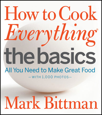 How to Cook Everything: The Basics: All You Need to Make Great Food - With 1,000 Photos: A Beginner Cookbook and Essential Guide to Fundamental Cooking Techniques